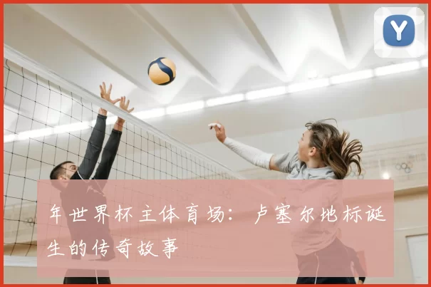 年世界杯主体育场:卢塞尔地标诞生的传奇故事