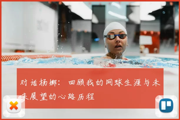 对话杨娜：回顾我的网球生涯与未来展望的心路历程