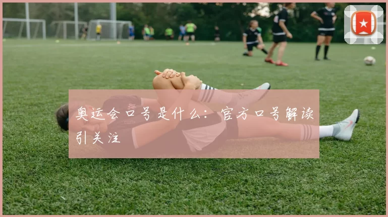 奥运会口号是什么：官方口号解读引关注