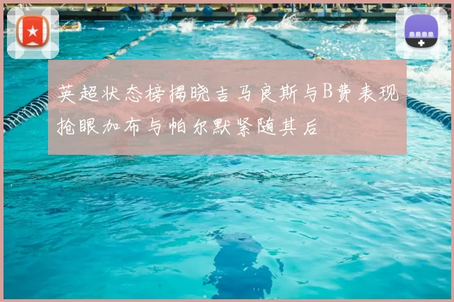 英超状态榜揭晓吉马良斯与B费表现抢眼加布与帕尔默紧随其后
