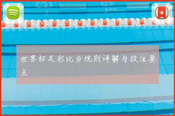 世界杯足彩比分规则详解与投注要点