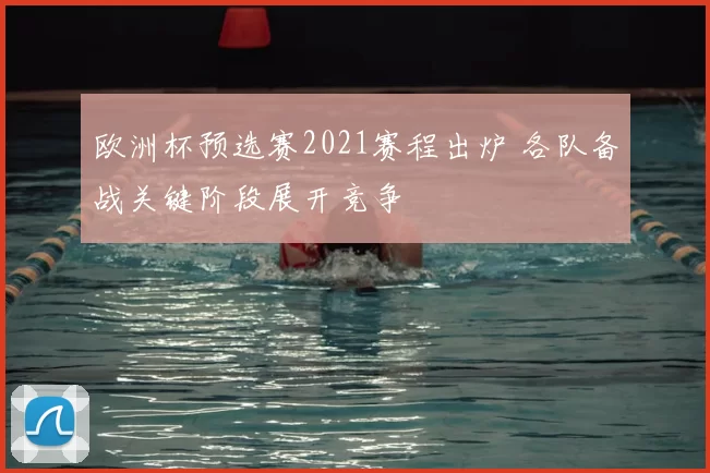 欧洲杯预选赛2021赛程出炉 各队备战关键阶段展开竞争