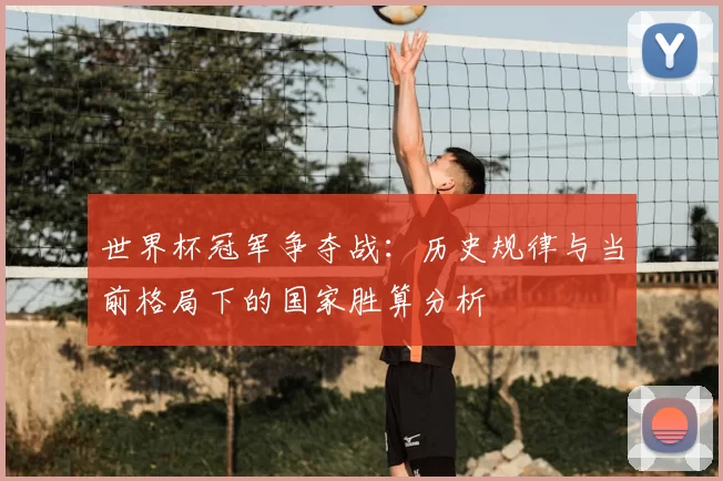 世界杯冠军争夺战：历史规律与当前格局下的国家胜算分析