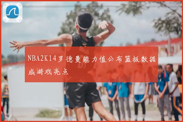 NBA2K14罗德曼能力值公布篮板数据成游戏亮点