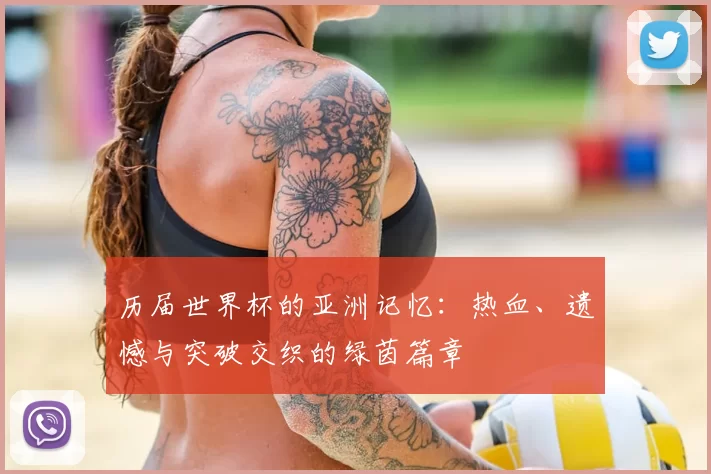 历届世界杯的亚洲记忆:热血、遗憾与突破交织的绿茵篇章