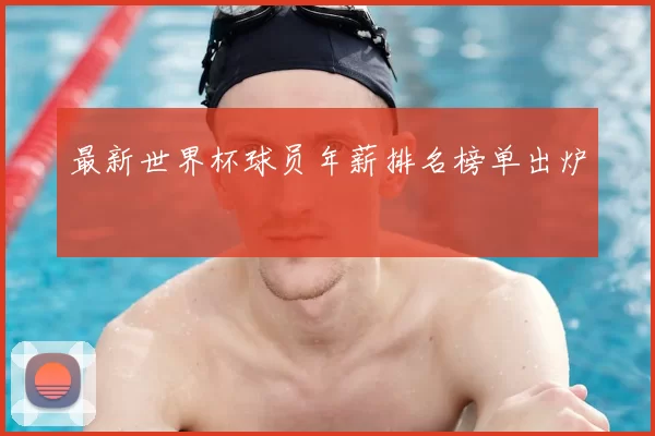 最新世界杯球员年薪排名榜单出炉