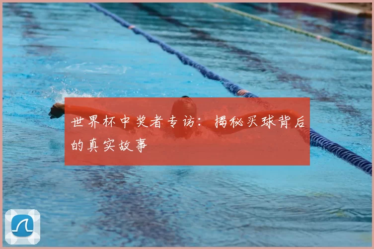 世界杯中奖者专访:揭秘买球背后的真实故事