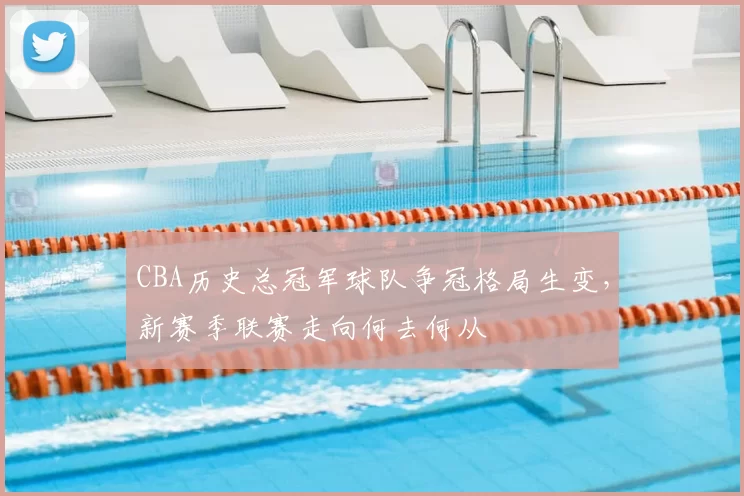 CBA历史总冠军球队争冠格局生变,新赛季联赛走向何去何从