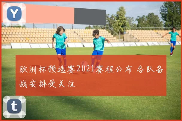 欧洲杯预选赛2021赛程公布 各队备战安排受关注