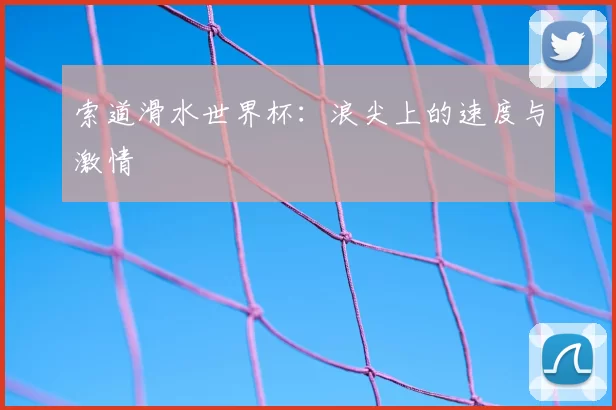 索道滑水世界杯：浪尖上的速度与激情