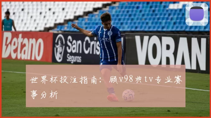 世界杯投注指南：顾v98典tv专业赛事分析