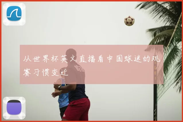 从世界杯英文直播看中国球迷的观赛习惯变迁