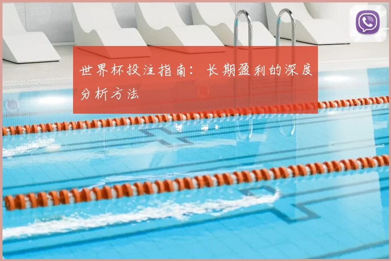 世界杯投注指南:长期盈利的深度分析方法