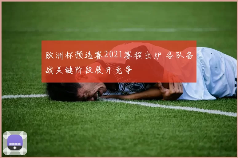 欧洲杯预选赛2021赛程出炉 各队备战关键阶段展开竞争