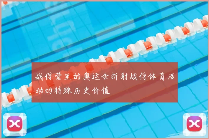 战俘营里的奥运会折射战俘体育活动的特殊历史价值