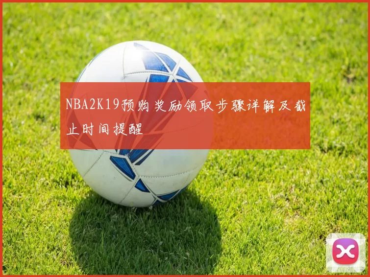 NBA2K19预购奖励领取步骤详解及截止时间提醒
