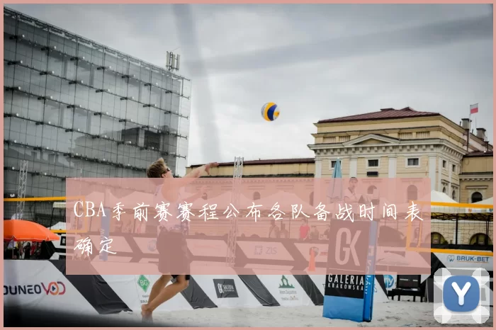 CBA季前赛赛程公布各队备战时间表确定