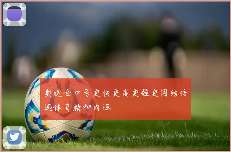 奥运会口号更快更高更强更团结传递体育精神内涵