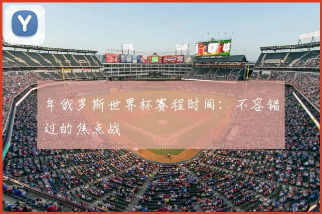 年俄罗斯世界杯赛程时间:不容错过的焦点战