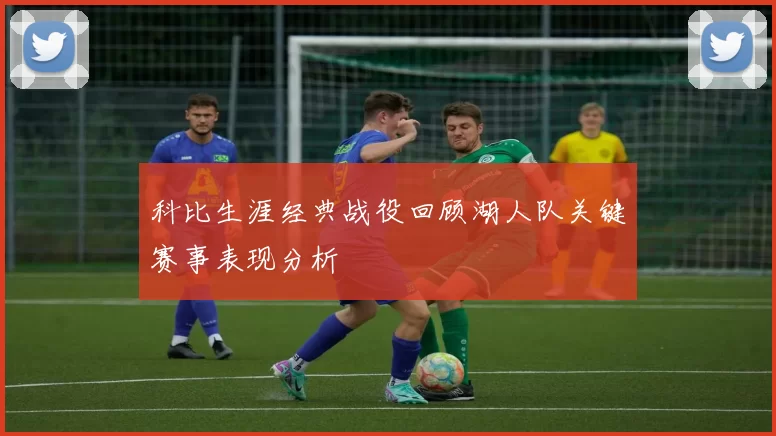 科比生涯经典战役回顾湖人队关键赛事表现分析