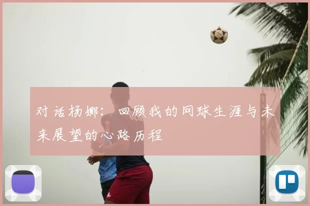 对话杨娜:回顾我的网球生涯与未来展望的心路历程