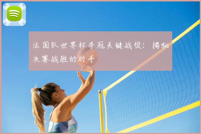 法国队世界杯夺冠关键战役:揭秘决赛战胜的对手