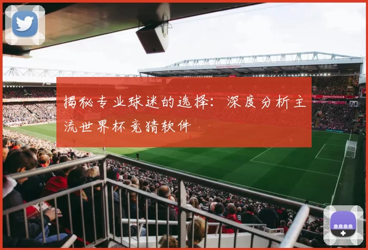 揭秘专业球迷的选择:深度分析主流世界杯竞猜软件