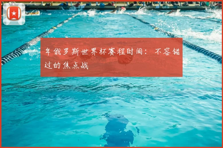 年俄罗斯世界杯赛程时间：不容错过的焦点战