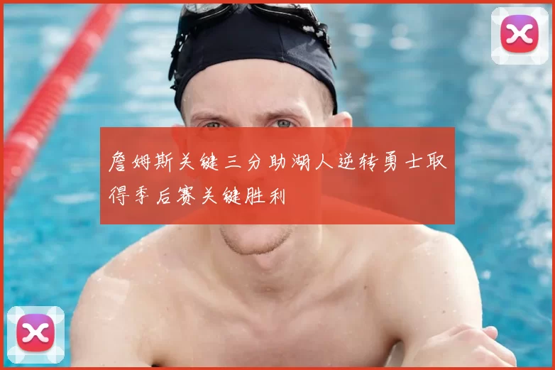 詹姆斯关键三分助湖人逆转勇士取得季后赛关键胜利