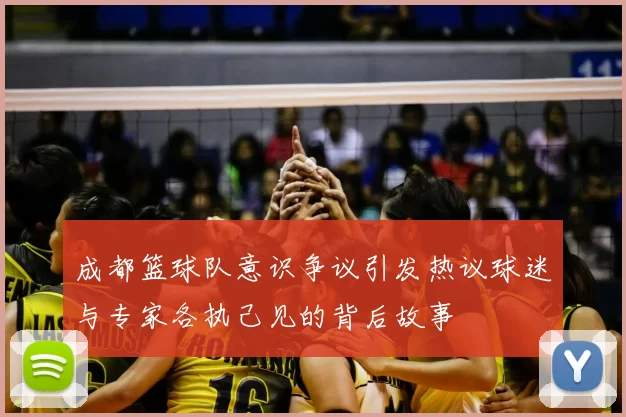 成都篮球队意识争议引发热议球迷与专家各执己见的背后故事
