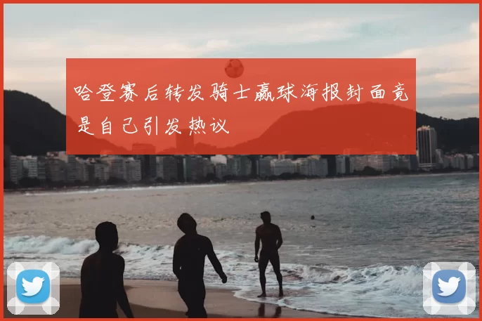 哈登赛后转发骑士赢球海报封面竟是自己引发热议