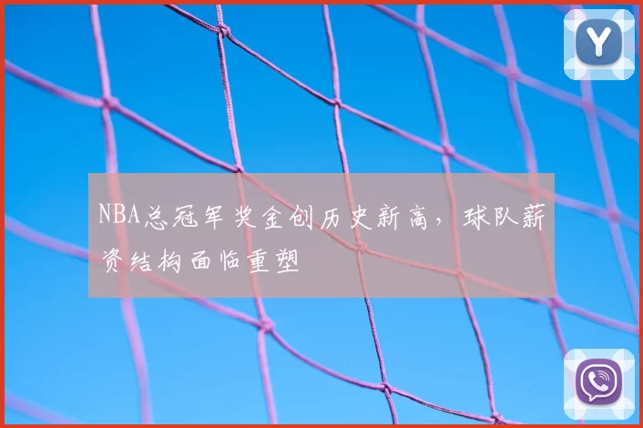 NBA总冠军奖金创历史新高,球队薪资结构面临重塑