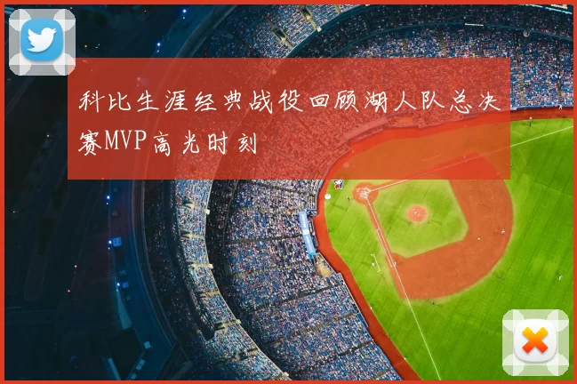 科比生涯经典战役回顾湖人队总决赛MVP高光时刻