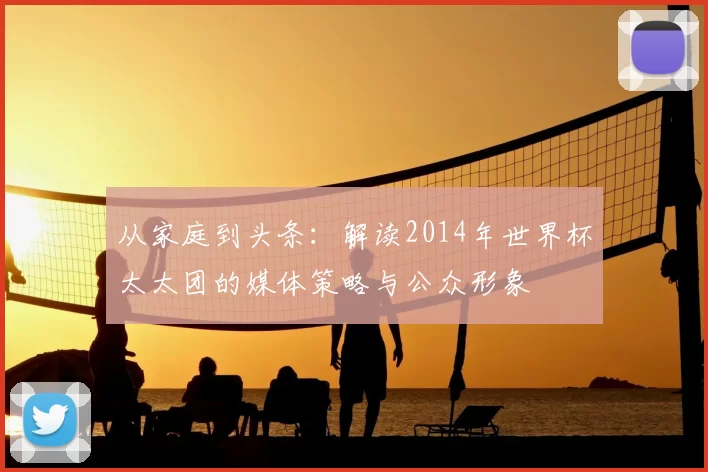 从家庭到头条:解读2014年世界杯太太团的媒体策略与公众形象