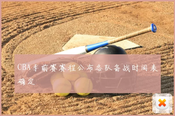 CBA季前赛赛程公布各队备战时间表确定