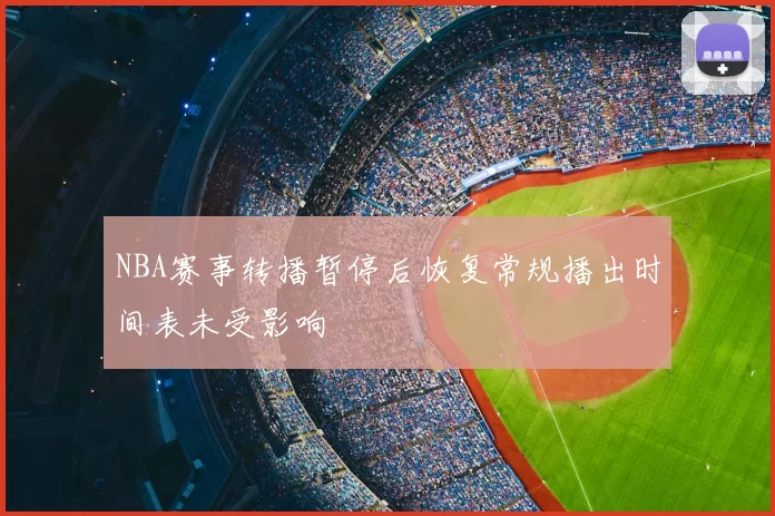 NBA赛事转播暂停后恢复常规播出时间表未受影响