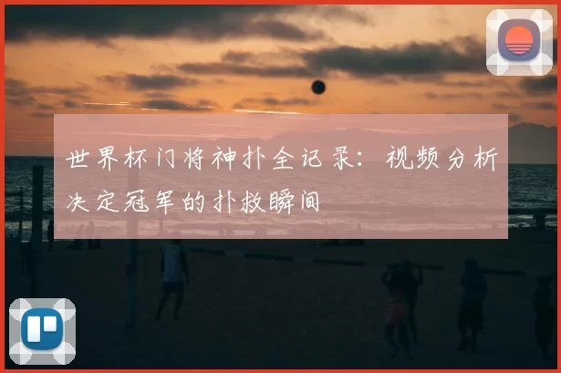 世界杯门将神扑全记录：视频分析决定冠军的扑救瞬间