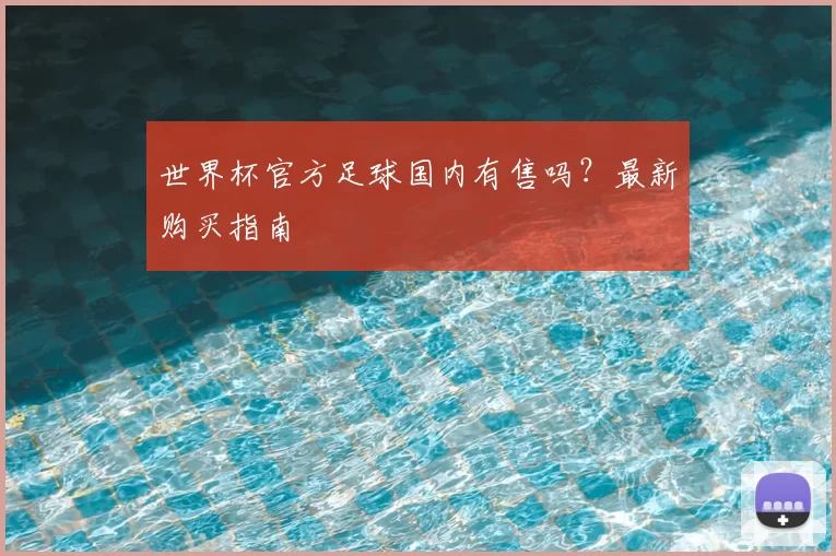 世界杯官方足球国内有售吗？最新购买指南