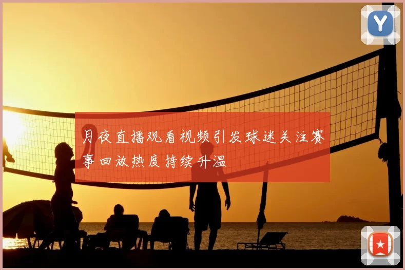 月夜直播观看视频引发球迷关注赛事回放热度持续升温