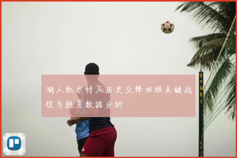 湖人凯尔特人历史交锋回顾关键战役与胜负数据分析