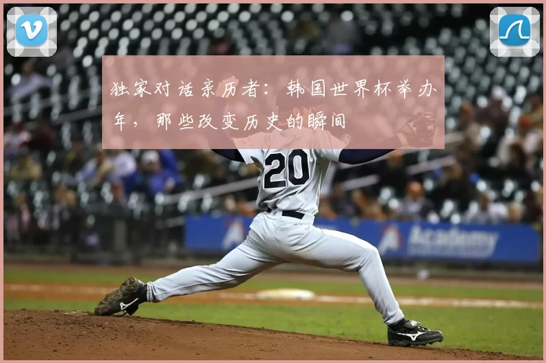 独家对话亲历者:韩国世界杯举办年,那些改变历史的瞬间