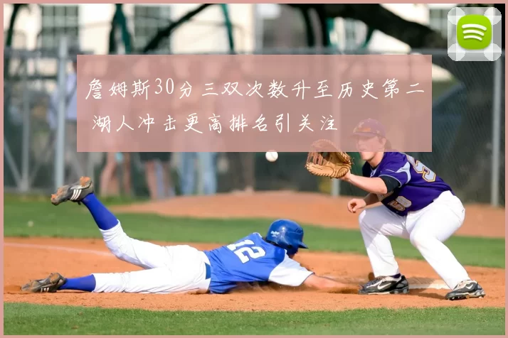 詹姆斯30分三双次数升至历史第二 湖人冲击更高排名引关注