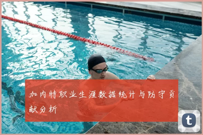 加内特职业生涯数据统计与防守贡献分析