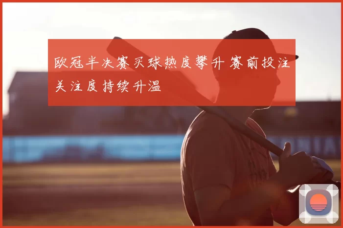 欧冠半决赛买球热度攀升 赛前投注关注度持续升温