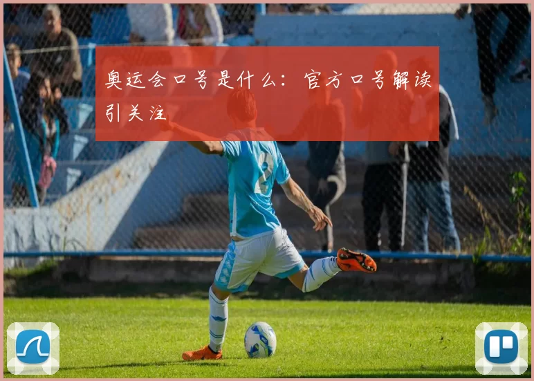 奥运会口号是什么：官方口号解读引关注