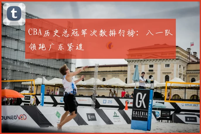 CBA历史总冠军次数排行榜：八一队领跑广东紧追
