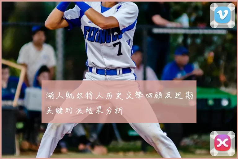 湖人凯尔特人历史交锋回顾及近期关键对决结果分析