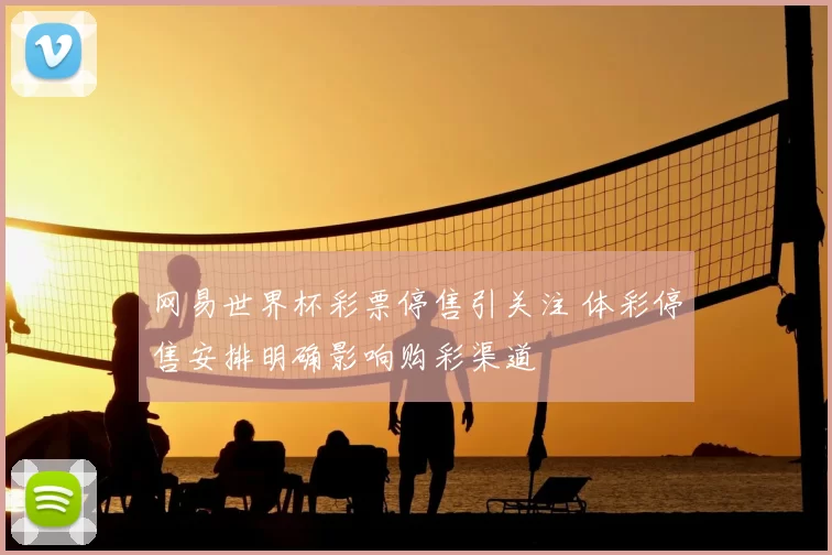 网易世界杯彩票停售引关注 体彩停售安排明确影响购彩渠道