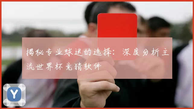 揭秘专业球迷的选择:深度分析主流世界杯竞猜软件