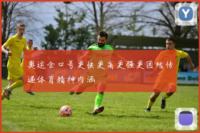 奥运会口号更快更高更强更团结传递体育精神内涵